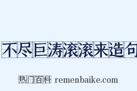 不尽巨涛滚滚来造句是什么意思的图片